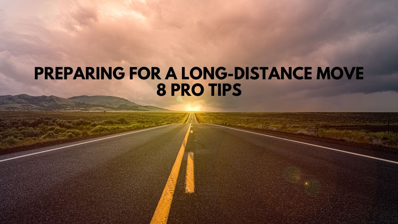 Preparing For a Long-Distance Move: 8 Pro Tips